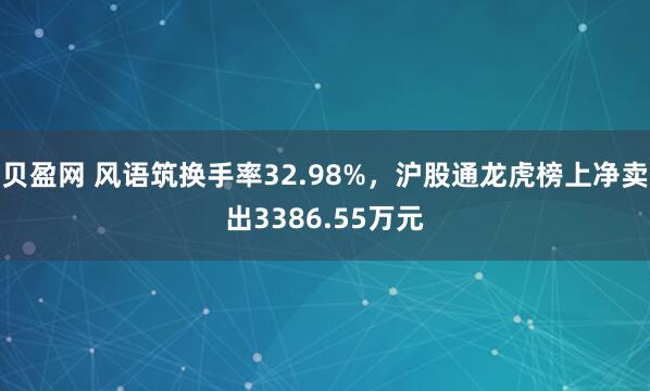 贝盈网 风语筑换手率32.98%，沪股通龙虎榜上净卖出3386.55万元
