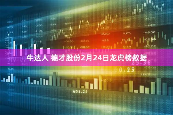 牛达人 德才股份2月24日龙虎榜数据