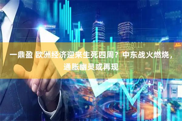 一鼎盈 欧洲经济迎来生死四周？中东战火燃烧，通胀幽灵或再现