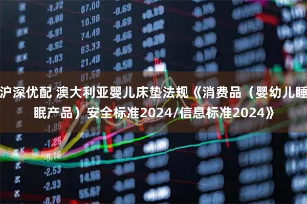 沪深优配 澳大利亚婴儿床垫法规《消费品（婴幼儿睡眠产品）安全标准2024/信息标准2024》