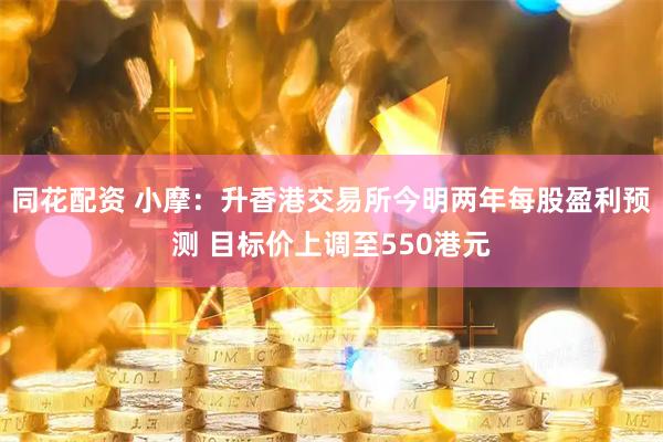 同花配资 小摩：升香港交易所今明两年每股盈利预测 目标价上调至550港元