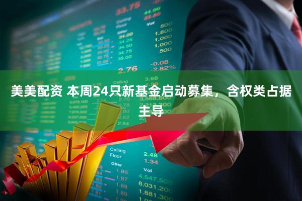 美美配资 本周24只新基金启动募集，含权类占据主导