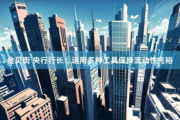 金贝街 央行行长:运用多种工具保持流动性充裕
