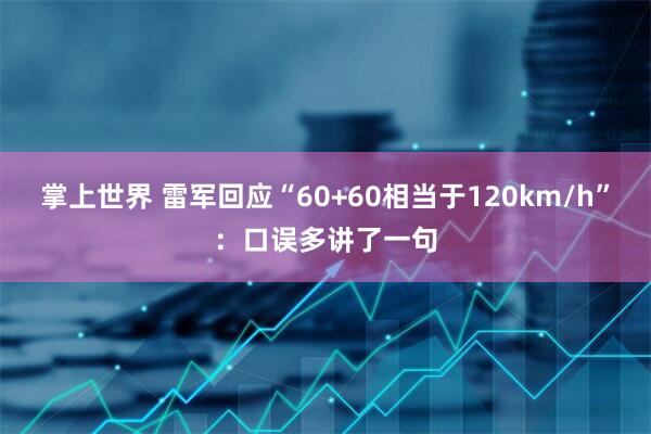 掌上世界 雷军回应“60+60相当于120km/h”：口误多讲了一句