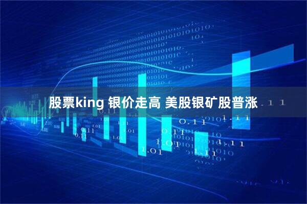 股票king 银价走高 美股银矿股普涨