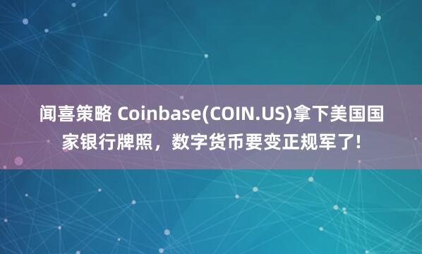 闻喜策略 Coinbase(COIN.US)拿下美国国家银行牌照，数字货币要变正规军了!