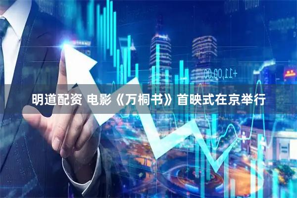 明道配资 电影《万桐书》首映式在京举行