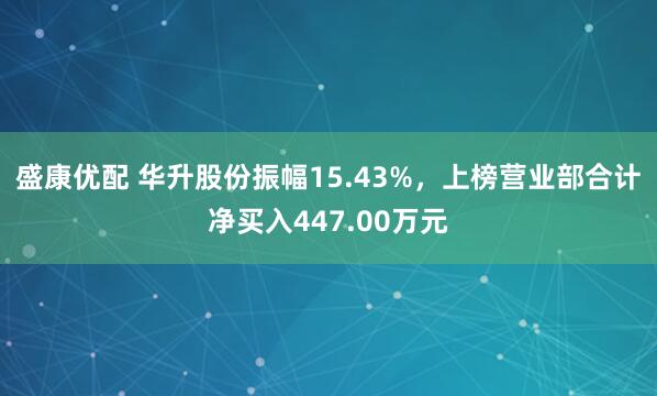 盛康优配 华升股份振幅15.43%，上榜营业部合计净买入447.00万元