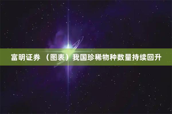 富明证券 （图表）我国珍稀物种数量持续回升