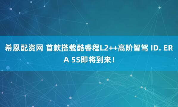 希恩配资网 首款搭载酷睿程L2++高阶智驾 ID. ERA 5S即将到来！