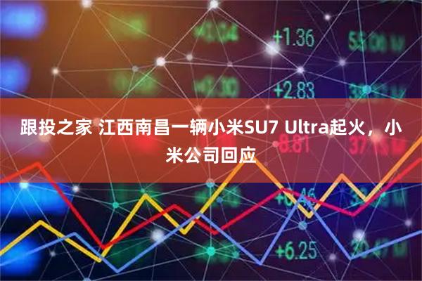 跟投之家 江西南昌一辆小米SU7 Ultra起火，小米公司回应
