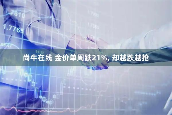 尚牛在线 金价单周跌21%, 却越跌越抢