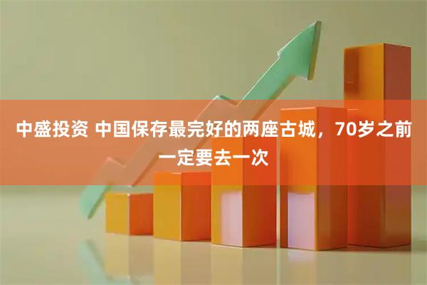 中盛投资 中国保存最完好的两座古城，70岁之前一定要去一次