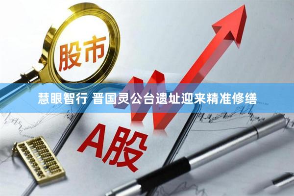 慧眼智行 晋国灵公台遗址迎来精准修缮
