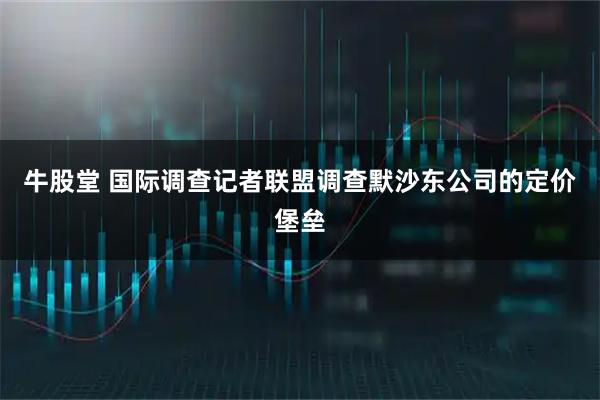 牛股堂 国际调查记者联盟调查默沙东公司的定价堡垒