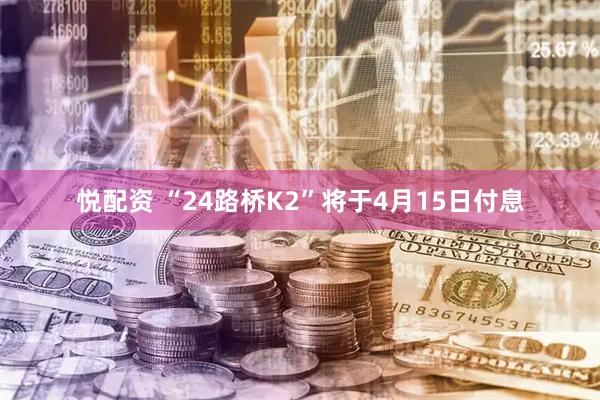悦配资 “24路桥K2”将于4月15日付息