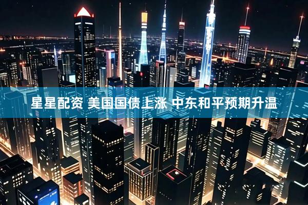 星星配资 美国国债上涨 中东和平预期升温
