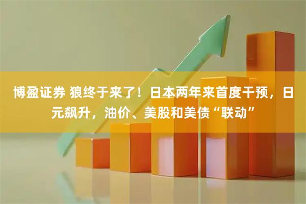 博盈证券 狼终于来了！日本两年来首度干预，日元飙升，油价、美股和美债“联动”