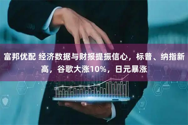 富邦优配 经济数据与财报提振信心，标普、纳指新高，谷歌大涨10%，日元暴涨