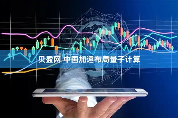 贝盈网 中国加速布局量子计算