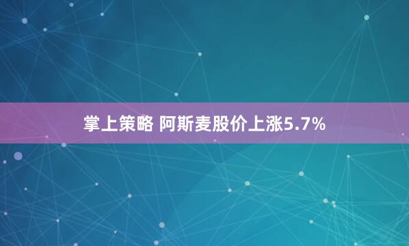 掌上策略 阿斯麦股价上涨5.7%