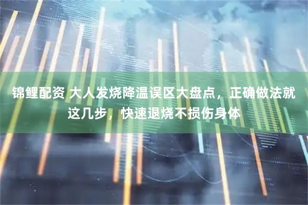 锦鲤配资 大人发烧降温误区大盘点，正确做法就这几步，快速退烧不损伤身体