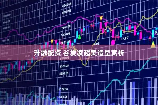 升融配资 谷爱凌超美造型赏析