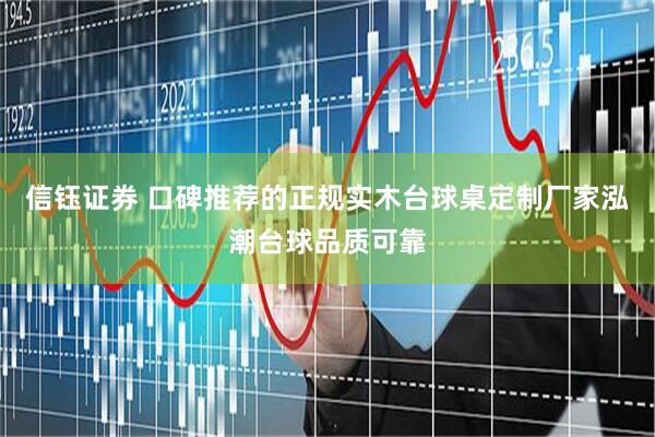 信钰证券 口碑推荐的正规实木台球桌定制厂家泓潮台球品质可靠