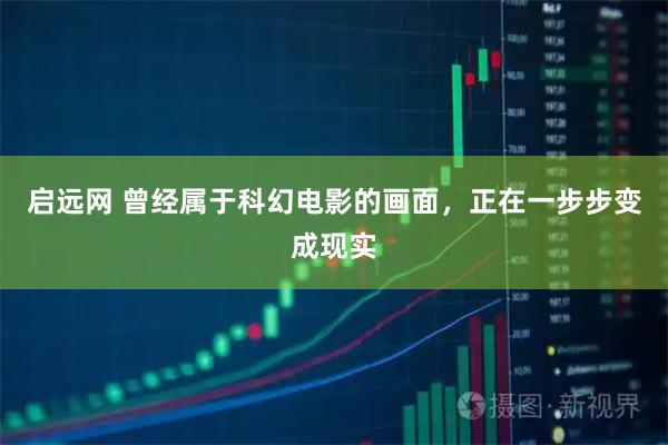 启远网 曾经属于科幻电影的画面，正在一步步变成现实