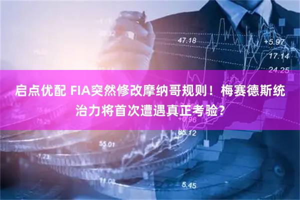 启点优配 FIA突然修改摩纳哥规则！梅赛德斯统治力将首次遭遇真正考验？