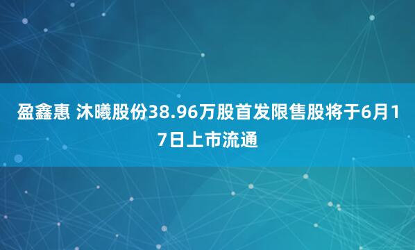 盈鑫惠 沐曦股份38.96万股首发限售股将于6月17日上市流通