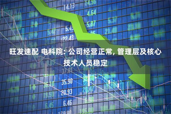 旺发速配 电科院: 公司经营正常, 管理层及核心技术人员稳定