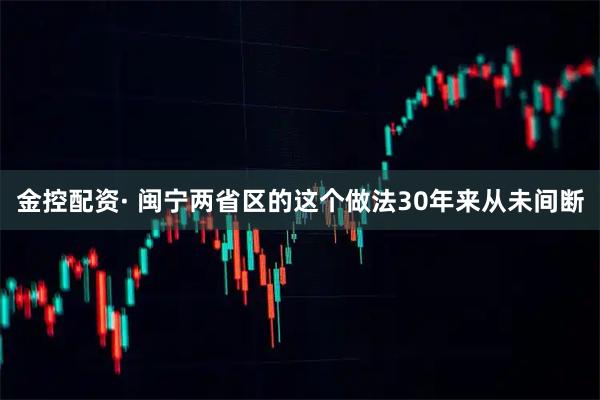 金控配资· 闽宁两省区的这个做法30年来从未间断