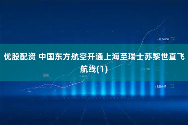 优股配资 中国东方航空开通上海至瑞士苏黎世直飞航线(1)