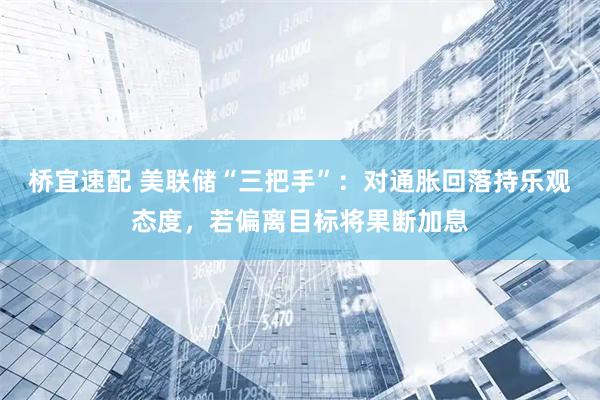 桥宜速配 美联储“三把手”：对通胀回落持乐观态度，若偏离目标将果断加息